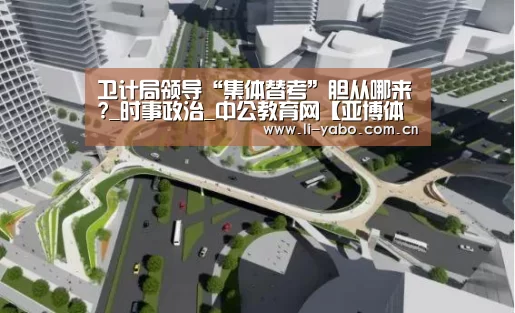 卫计局领导“集体替考”胆从哪来?_时事政治_中公教育网【亚博体育】(图1) 亚博官网